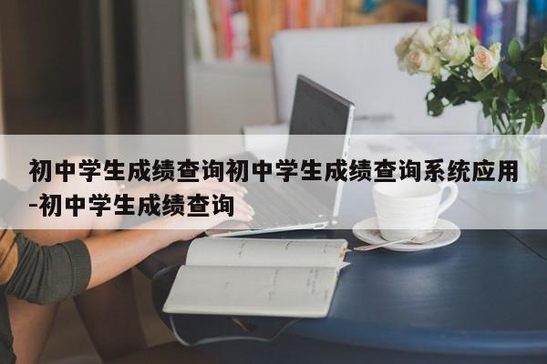 初中学生成绩查询初中学生成绩查询系统应用-初中学生成绩查询