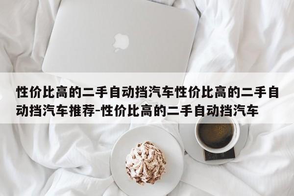 性价比高的二手自动挡汽车性价比高的二手自动挡汽车推荐-性价比高的二手自动挡汽车