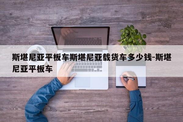 斯堪尼亚平板车斯堪尼亚载货车多少钱-斯堪尼亚平板车
