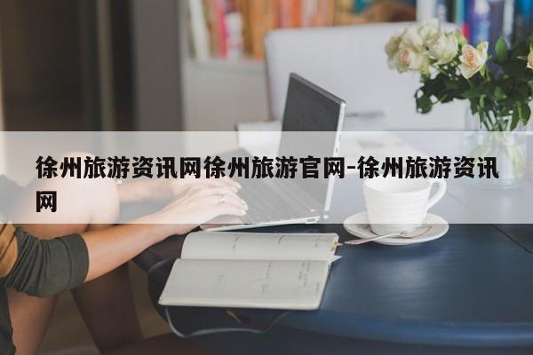 徐州旅游资讯网徐州旅游官网-徐州旅游资讯网