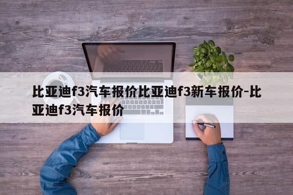比亚迪f3汽车报价比亚迪f3新车报价-比亚迪f3汽车报价