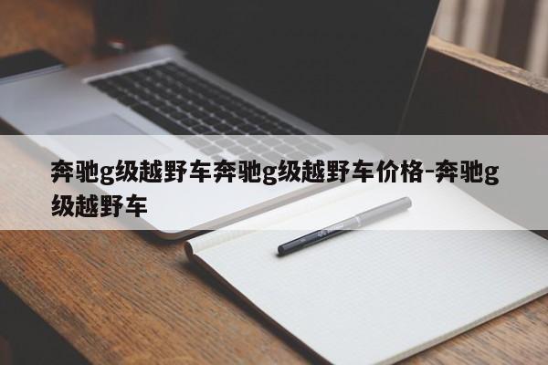 奔驰g级越野车奔驰g级越野车价格-奔驰g级越野车