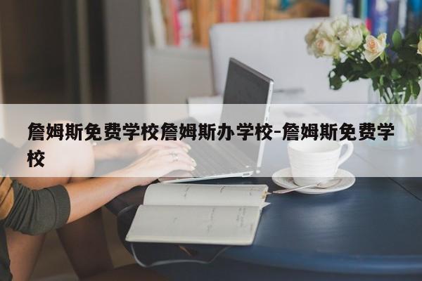 詹姆斯免费学校詹姆斯办学校-詹姆斯免费学校