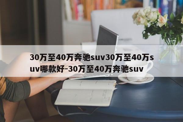 30万至40万奔驰suv30万至40万suv哪款好-30万至40万奔驰suv