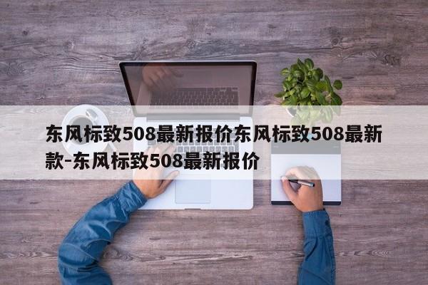 东风标致508最新报价东风标致508最新款-东风标致508最新报价