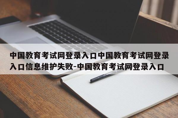 中国教育考试网登录入口中国教育考试网登录入口信息维护失败-中国教育考试网登录入口