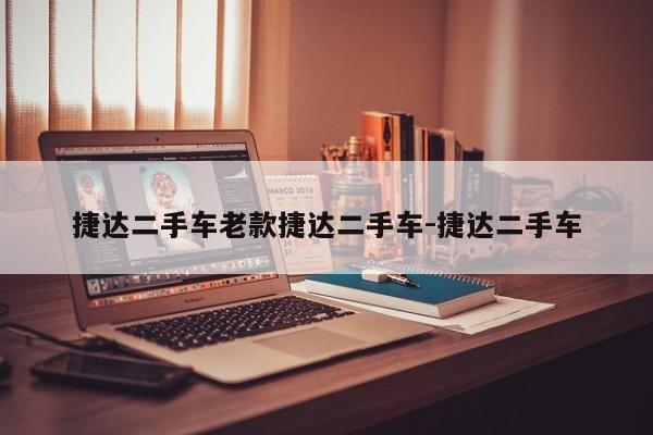 捷达二手车老款捷达二手车-捷达二手车