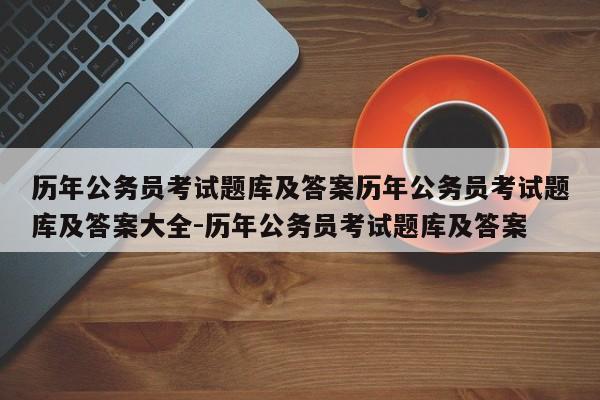 历年公务员考试题库及答案历年公务员考试题库及答案大全-历年公务员考试题库及答案
