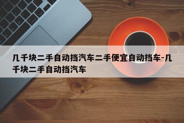 几千块二手自动挡汽车二手便宜自动挡车-几千块二手自动挡汽车