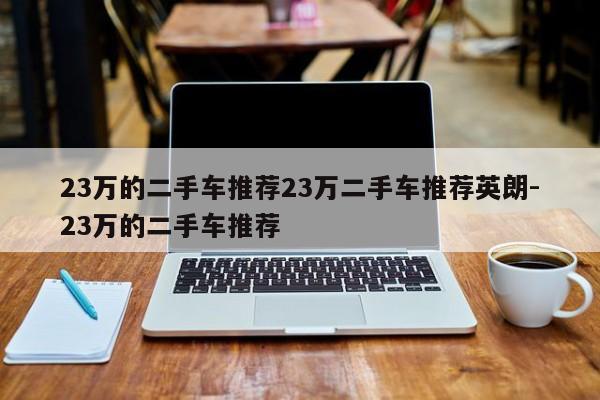 23万的二手车推荐23万二手车推荐英朗-23万的二手车推荐