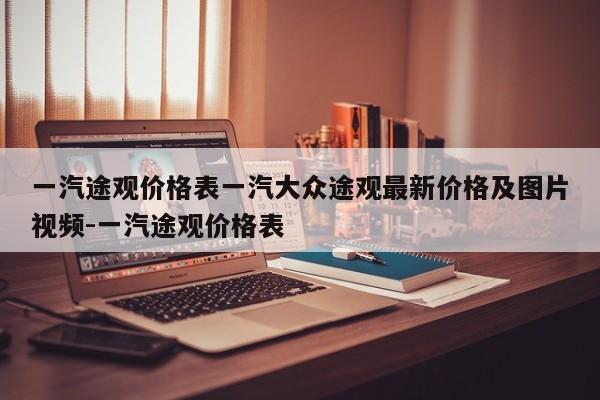 一汽途观价格表一汽大众途观最新价格及图片视频-一汽途观价格表