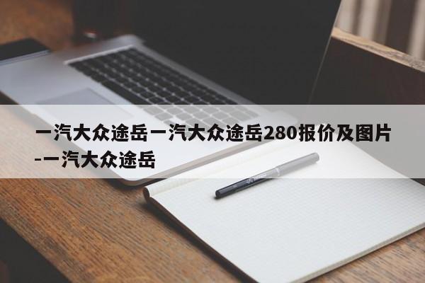 一汽大众途岳一汽大众途岳280报价及图片-一汽大众途岳