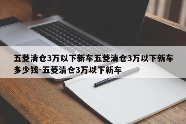 五菱清仓3万以下新车五菱清仓3万以下新车多少钱-五菱清仓3万以下新车