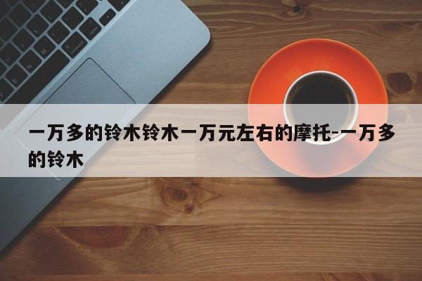 一万多的铃木铃木一万元左右的摩托-一万多的铃木