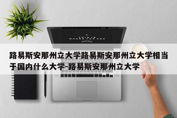 路易斯安那州立大学路易斯安那州立大学相当于国内什么大学-路易斯安那州立大学