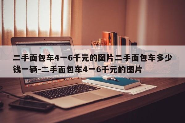 二手面包车4一6千元的图片二手面包车多少钱一辆-二手面包车4一6千元的图片