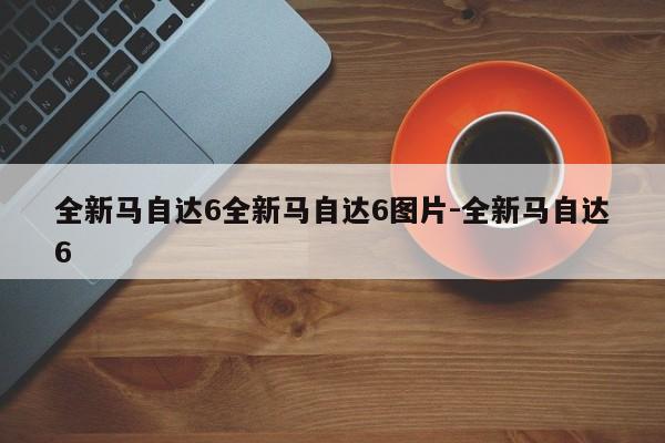 全新马自达6全新马自达6图片-全新马自达6