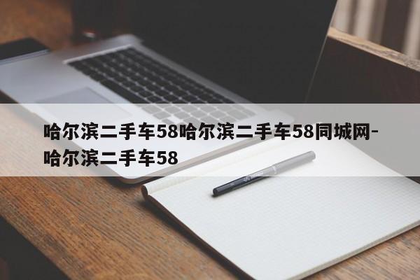 哈尔滨二手车58哈尔滨二手车58同城网-哈尔滨二手车58
