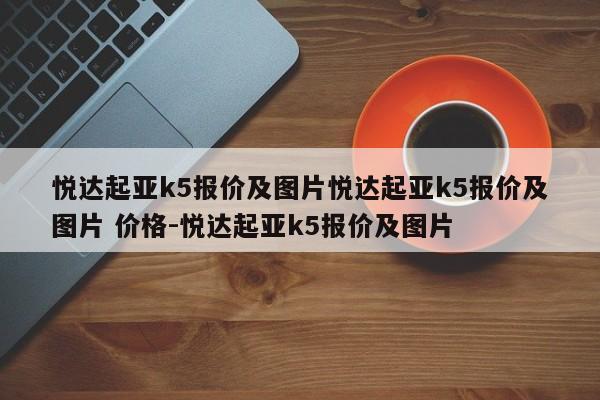 悦达起亚k5报价及图片悦达起亚k5报价及图片 价格-悦达起亚k5报价及图片