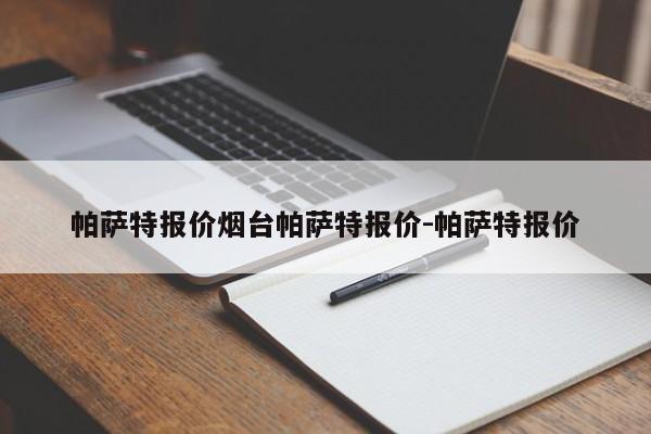 帕萨特报价烟台帕萨特报价-帕萨特报价