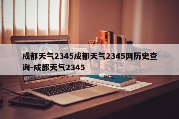 成都天气2345成都天气2345网历史查询-成都天气2345