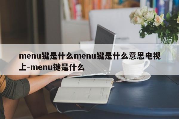 menu键是什么menu键是什么意思电视上-menu键是什么