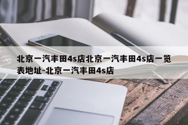 北京一汽丰田4s店北京一汽丰田4s店一览表地址-北京一汽丰田4s店