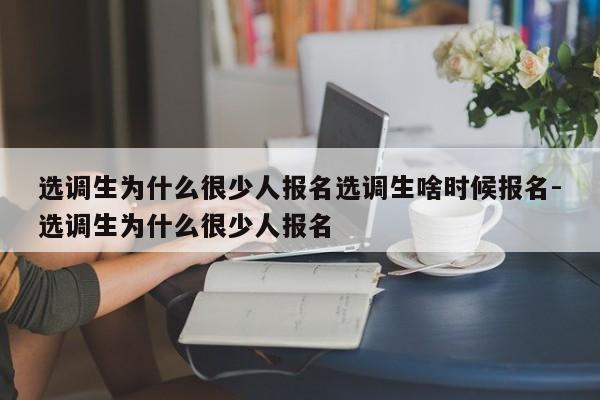 选调生为什么很少人报名选调生啥时候报名-选调生为什么很少人报名