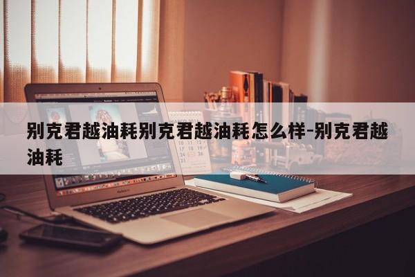 别克君越油耗别克君越油耗怎么样-别克君越油耗