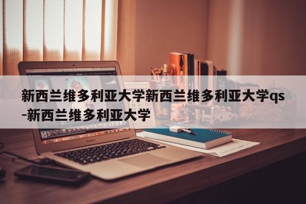 新西兰维多利亚大学新西兰维多利亚大学qs-新西兰维多利亚大学