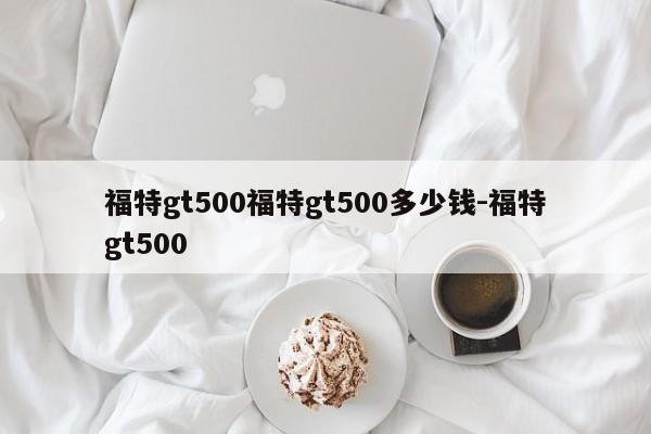 福特gt500福特gt500多少钱-福特gt500
