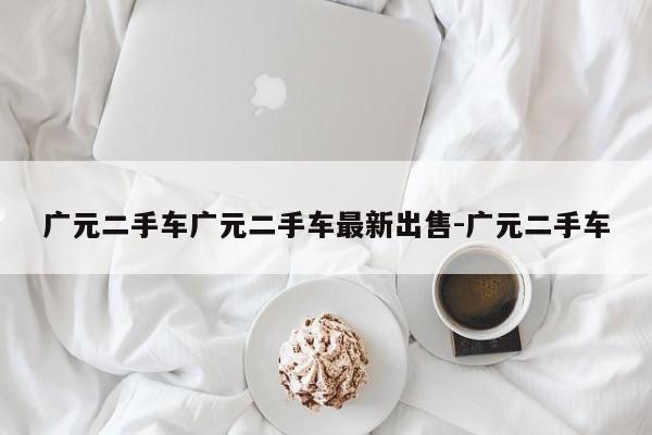 广元二手车广元二手车最新出售-广元二手车